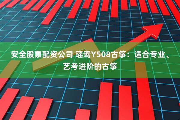 安全股票配资公司 瑶鸾Y508古筝：适合专业、艺考进阶的古筝