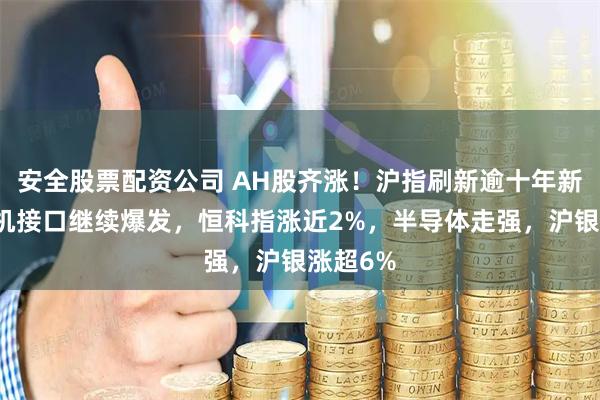 安全股票配资公司 AH股齐涨！沪指刷新逾十年新高，脑机接口继续爆发，恒科指涨近2%，半导体走强，沪银涨超6%
